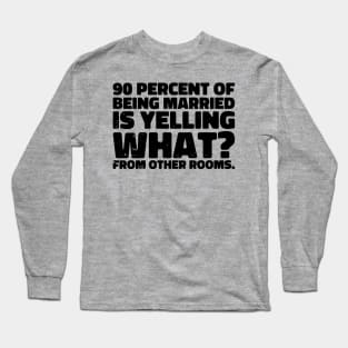 90 percent of being married is yelling what from other rooms Long Sleeve T-Shirt